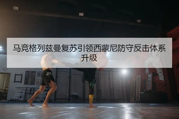 马竞格列兹曼复苏引领西蒙尼防守反击体系升级